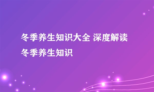 冬季养生知识大全 深度解读冬季养生知识