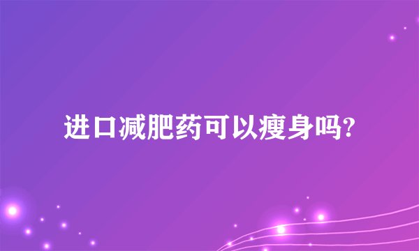 进口减肥药可以瘦身吗?