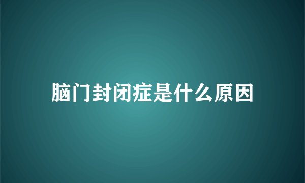 脑门封闭症是什么原因