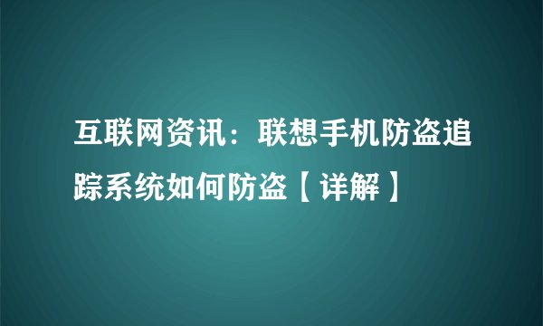 互联网资讯:联想手机防盗追踪系统如何防盗【详解】