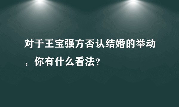 对于王宝强方否认结婚的举动，你有什么看法？