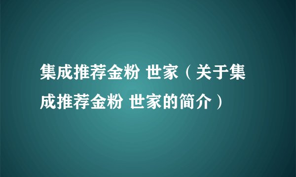 集成推荐金粉 世家(关于集成推荐金粉 世家的简介)