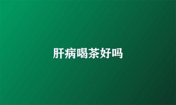 肝病喝茶好吗