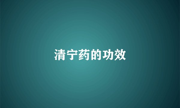 清宁药的功效