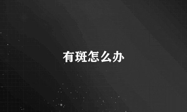 有斑怎么办