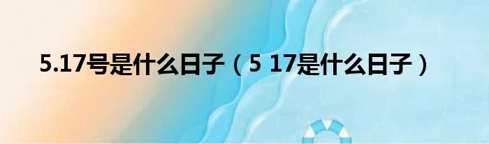 5.17号是什么日子（5 17是什么日子）