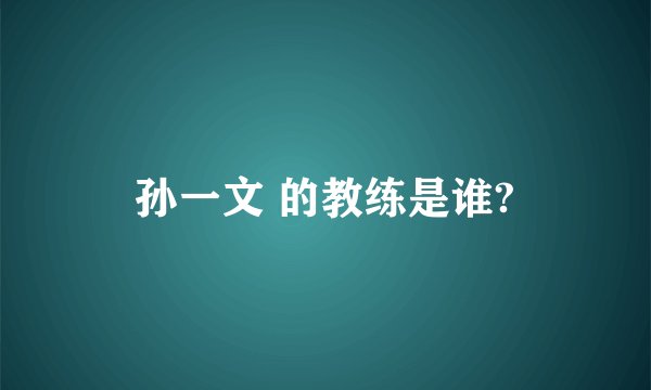 孙一文 的教练是谁?