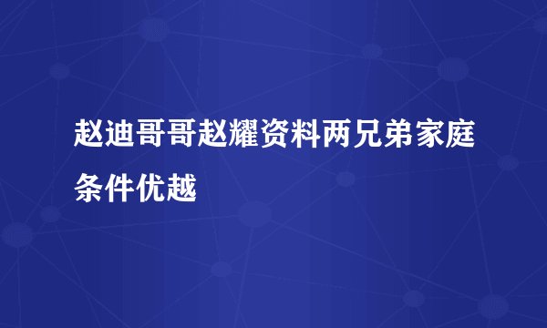 赵迪哥哥赵耀资料两兄弟家庭条件优越