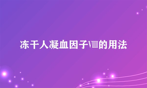 冻干人凝血因子Ⅷ的用法