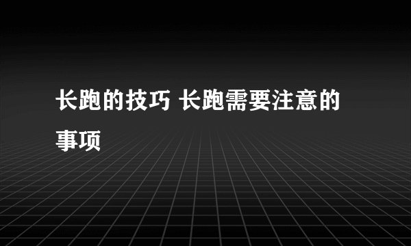 长跑的技巧 长跑需要注意的事项