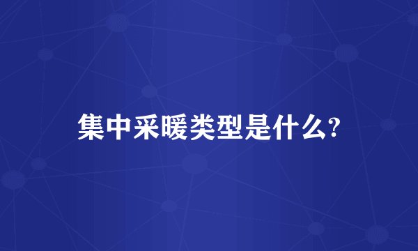 集中采暖类型是什么?