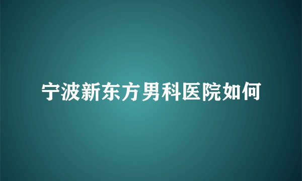 宁波新东方男科医院如何