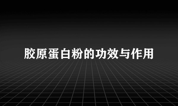 胶原蛋白粉的功效与作用