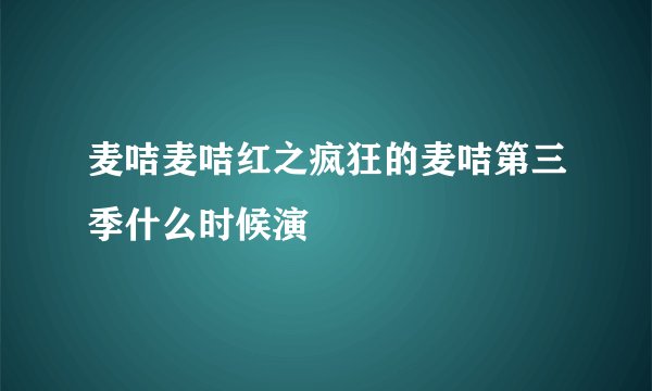 麦咭麦咭红之疯狂的麦咭第三季什么时候演