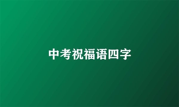 中考祝福语四字