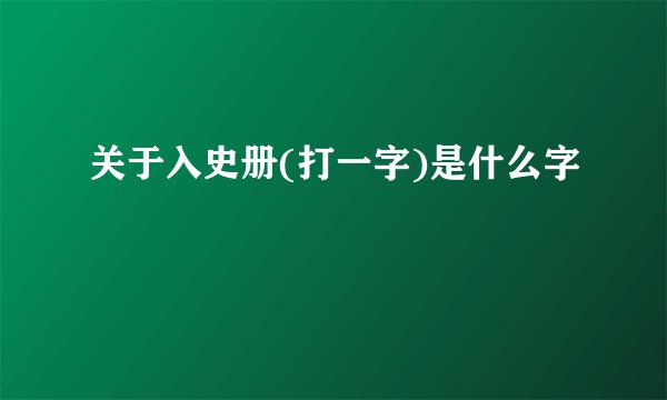 关于入史册(打一字)是什么字