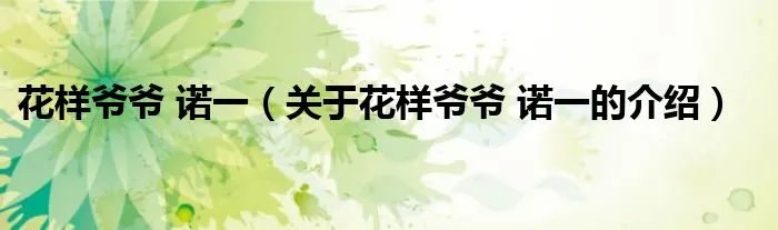 花样爷爷 诺一(关于花样爷爷 诺一的介绍)