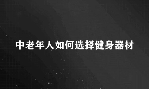 中老年人如何选择健身器材