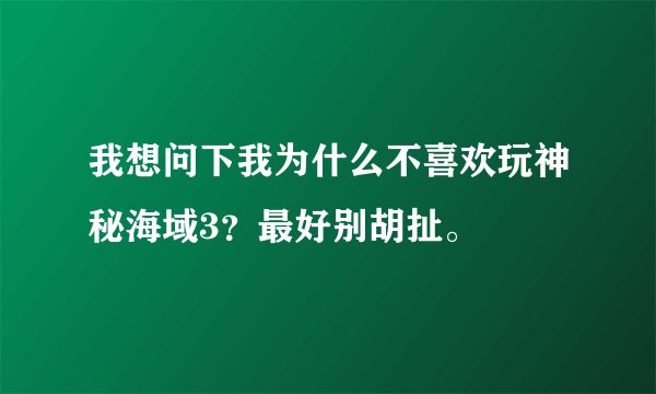 我想问下我为什么不喜欢玩神秘海域3?最好别胡扯。