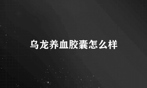 乌龙养血胶囊怎么样