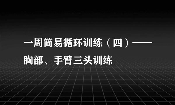 一周简易循环训练（四）——胸部、手臂三头训练