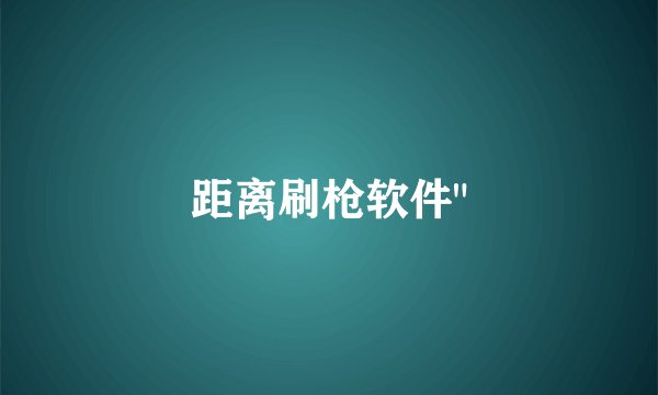 距离刷枪软件