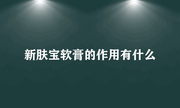 新肤宝软膏的作用有什么