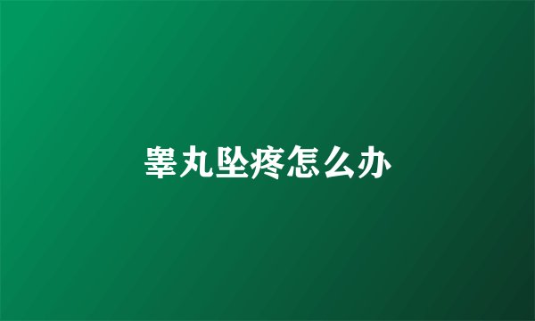 睾丸坠疼怎么办