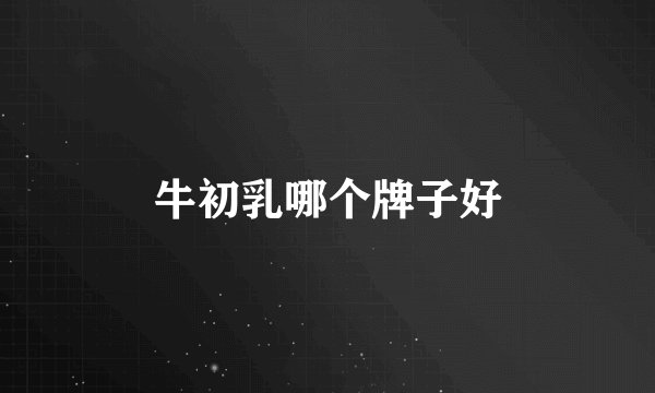 牛初乳哪个牌子好