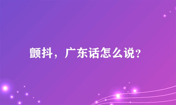 颤抖,广东话怎么说?