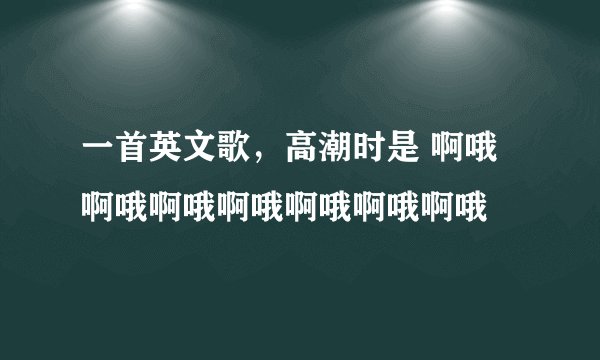 一首英文歌，高潮时是 啊哦啊哦啊哦啊哦啊哦啊哦啊哦