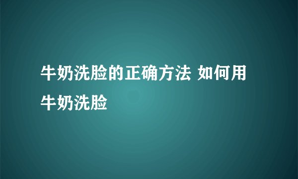 牛奶洗脸的正确方法 如何用牛奶洗脸