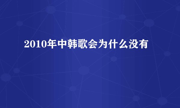 2010年中韩歌会为什么没有
