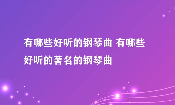 有哪些好听的钢琴曲 有哪些好听的著名的钢琴曲