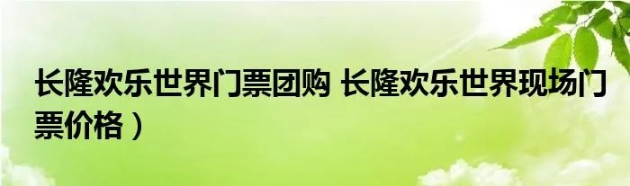 长隆欢乐世界门票团购 长隆欢乐世界现场门票价格）