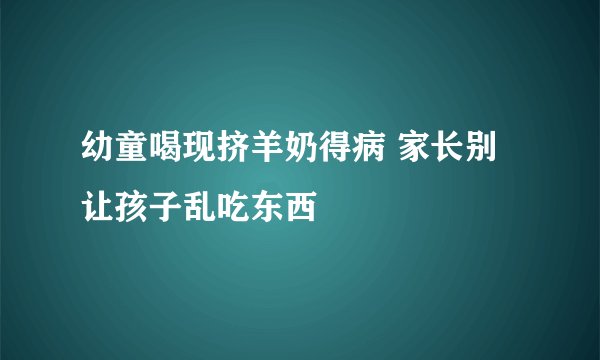 幼童喝现挤羊奶得病 家长别让孩子乱吃东西