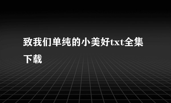 致我们单纯的小美好txt全集下载