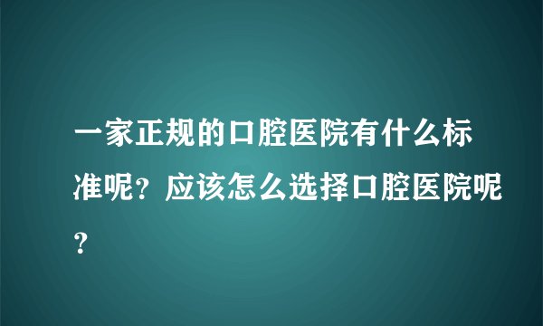 一家正规的口腔医院有什么标准呢？应该怎么选择口腔医院呢？