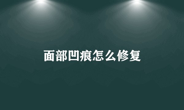 面部凹痕怎么修复