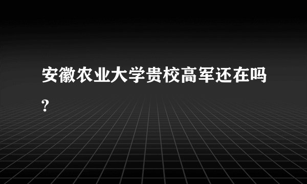 安徽农业大学贵校高军还在吗?
