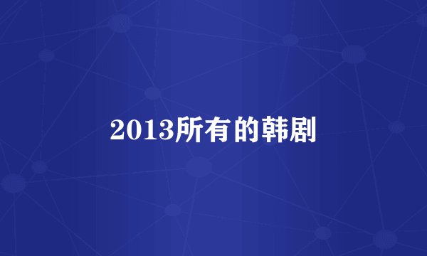 2013所有的韩剧