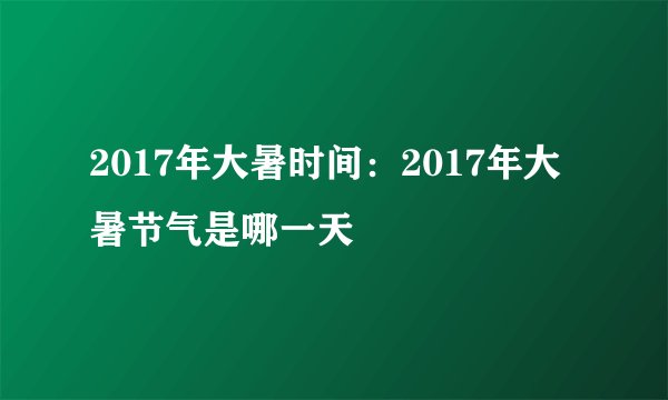 2017年大暑时间:2017年大暑节气是哪一天