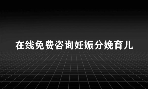 在线免费咨询妊娠分娩育儿