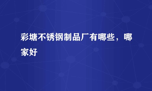 彩塘不锈钢制品厂有哪些，哪家好