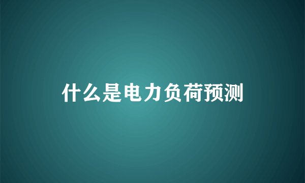 什么是电力负荷预测