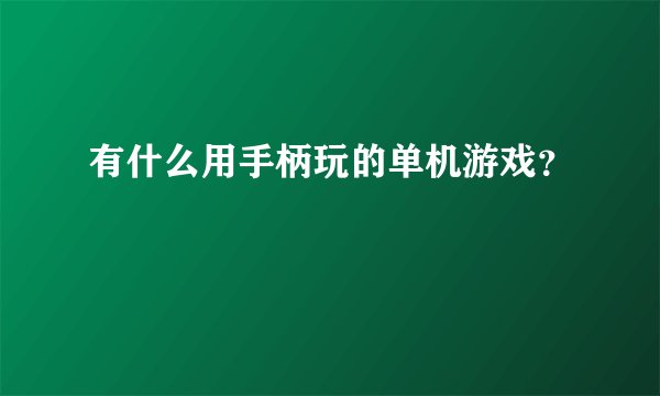 有什么用手柄玩的单机游戏？