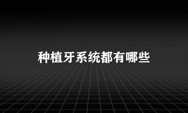 种植牙系统都有哪些