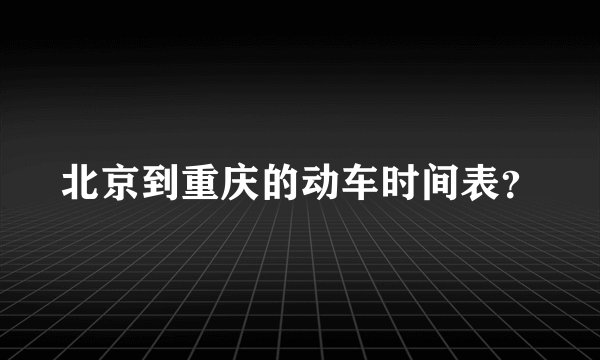 北京到重庆的动车时间表?