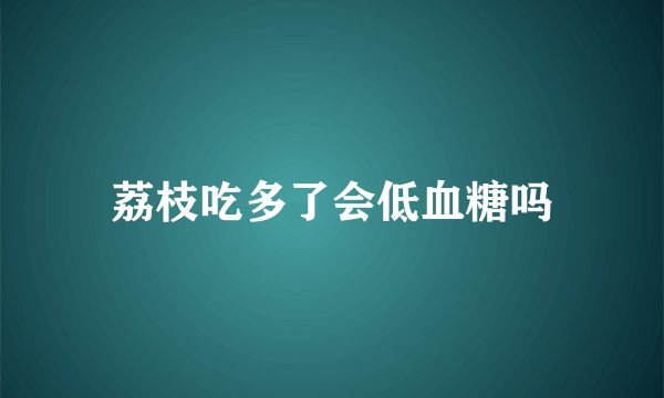 荔枝吃多了会低血糖吗
