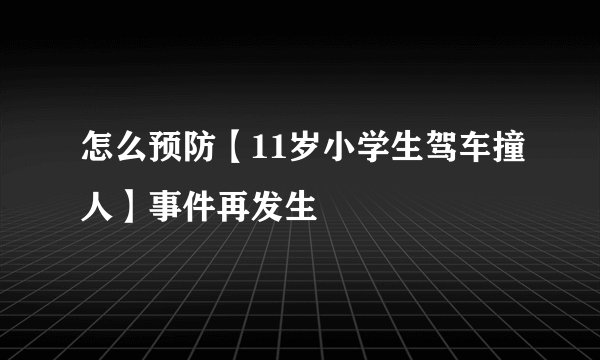 怎么预防【11岁小学生驾车撞人】事件再发生